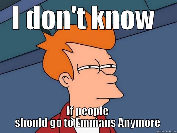 I DON'T KNOW  IF PEOPLE SHOULD GO TO EMMAUS ANYMORE Futurama Fry