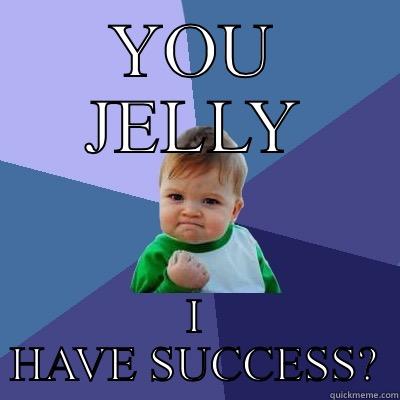 YOU JELLY I HAVE SUCCESS? Success Kid