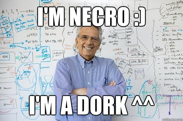 I'm Necro :) I'm a dork ^^  Engineering Professor