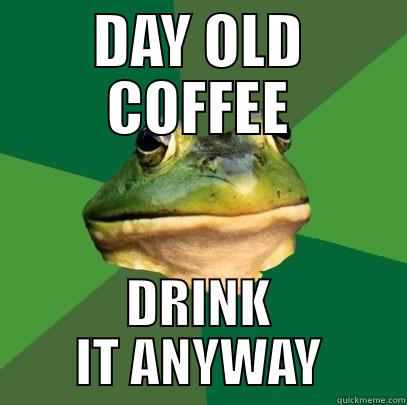 DAY OLD COFFEE DRINK IT ANYWAY Foul Bachelor Frog