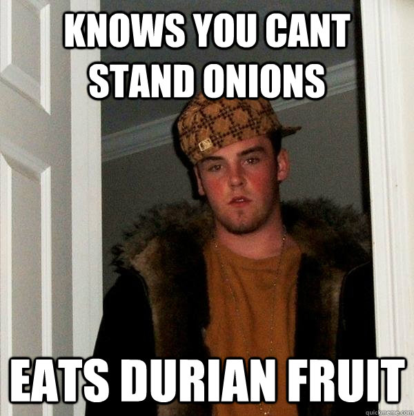 knows you cant stand onions eats durian fruit - knows you cant stand onions eats durian fruit  Scumbag Steve