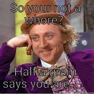 Coke hoes  - SO YOUR NOT A WHORE?  HALF A GRAM SAYS YOU ARE.....  Condescending Wonka