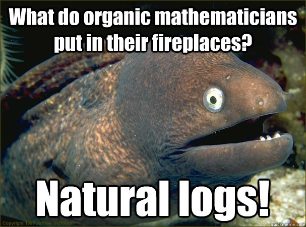 What do organic mathematicians put in their fireplaces?  Natural logs!  Bad Joke Eel