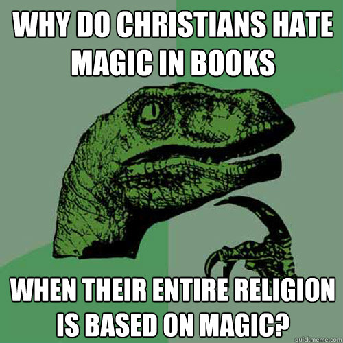 Why do Christians hate magic in books When their entire religion is based on magic?  Philosoraptor