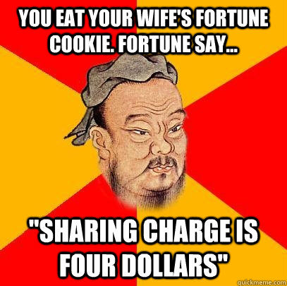 You eat your wife's fortune cookie. Fortune say... 