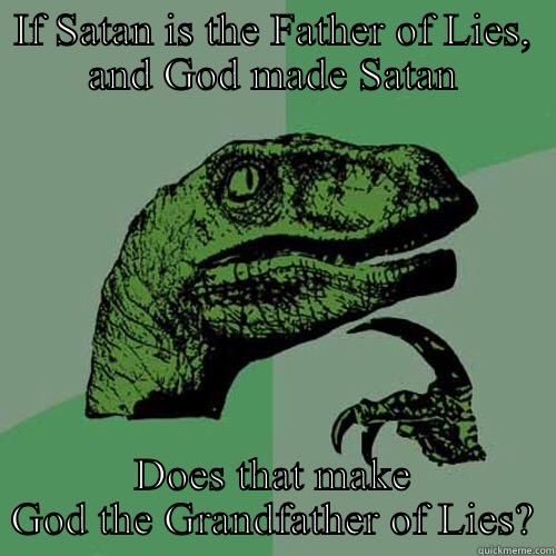 IF SATAN IS THE FATHER OF LIES, AND GOD MADE SATAN DOES THAT MAKE GOD THE GRANDFATHER OF LIES? Philosoraptor