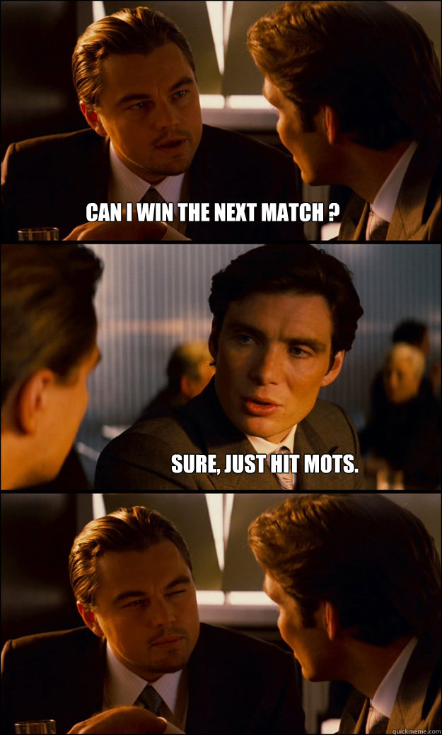 CAN I WIN THE NEXT MATCH ? Sure, just hit mots. - CAN I WIN THE NEXT MATCH ? Sure, just hit mots.  Inception