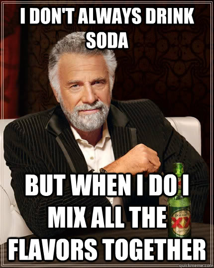 I don't always drink soda but when I do i mix all the flavors together  The Most Interesting Man In The World