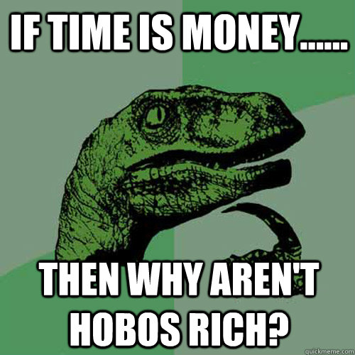 If time is money...... then why aren't hobos rich?  Philosoraptor