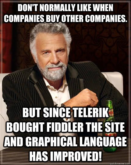 Don't normally like when companies buy other companies. But since telerik bought Fiddler the site and graphical language has improved!  The Most Interesting Man In The World