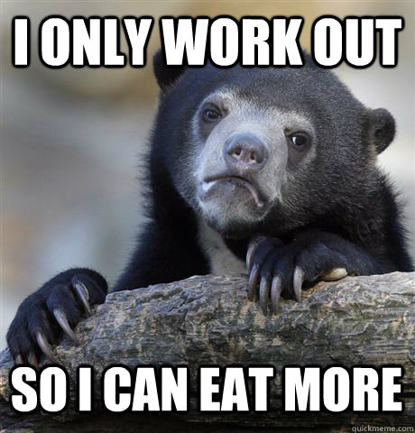 I ONLY WORK OUT SO I CAN EAT MORE  Confession Bear