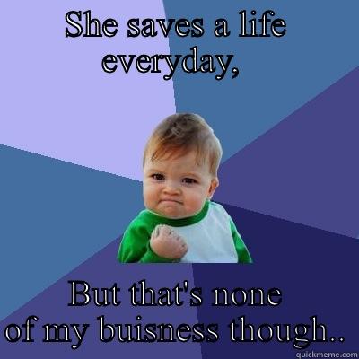 SHE SAVES A LIFE EVERYDAY,  BUT THAT'S NONE OF MY BUISNESS THOUGH.. Success Kid
