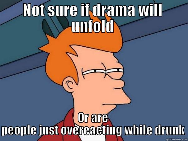 NOT SURE IF DRAMA WILL UNFOLD OR ARE PEOPLE JUST OVEREACTING WHILE DRUNK Futurama Fry