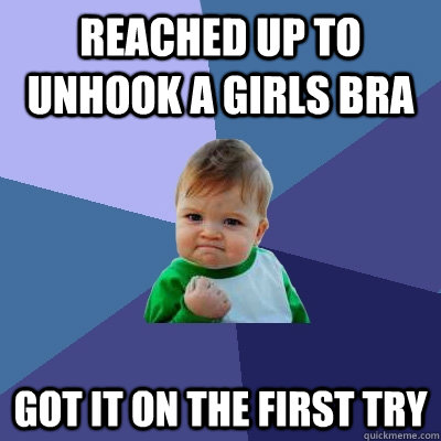 reached up to unhook a girls bra got it on the first try  Success Kid