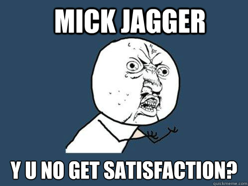 Mick Jagger y u no get satisfaction? - Mick Jagger y u no get satisfaction?  Y U No