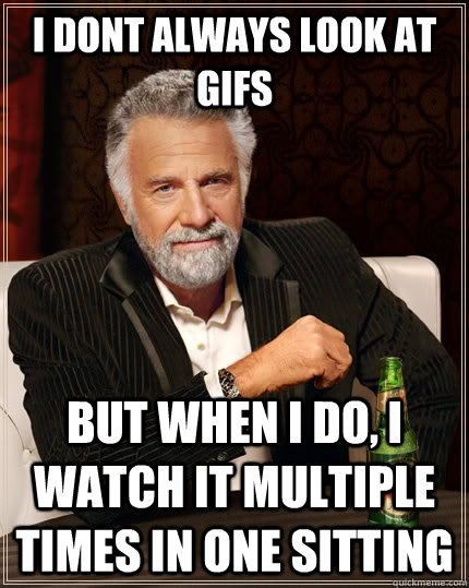 i dont always look at gifs But when i do, i watch it multiple times in one sitting Caption 3 goes here - i dont always look at gifs But when i do, i watch it multiple times in one sitting Caption 3 goes here  The Most Interesting Man In The World