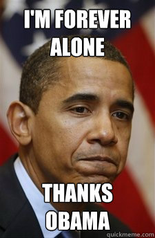 i'm forever alone Thanks obama  Everything Is Barack Obamas Fault