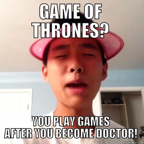 Asian parents be like... - GAME OF THRONES? YOU PLAY GAMES AFTER YOU BECOME DOCTOR! Misc