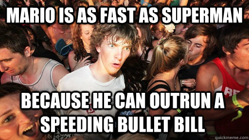 Mario is as fast as superman because he can outrun a speeding bullet bill  - Mario is as fast as superman because he can outrun a speeding bullet bill   Sudden Clarity Clarence