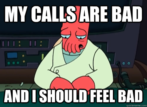 My calls are bad and i should feel bad  sad zoidberg