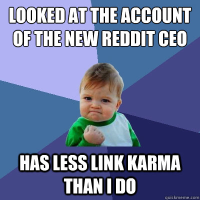 looked at the account of the new reddit ceo  has less link karma than i do  Success Kid