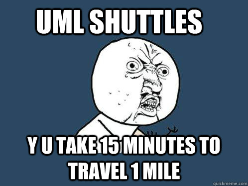 UML Shuttles y u take 15 minutes to travel 1 mile  Y U No