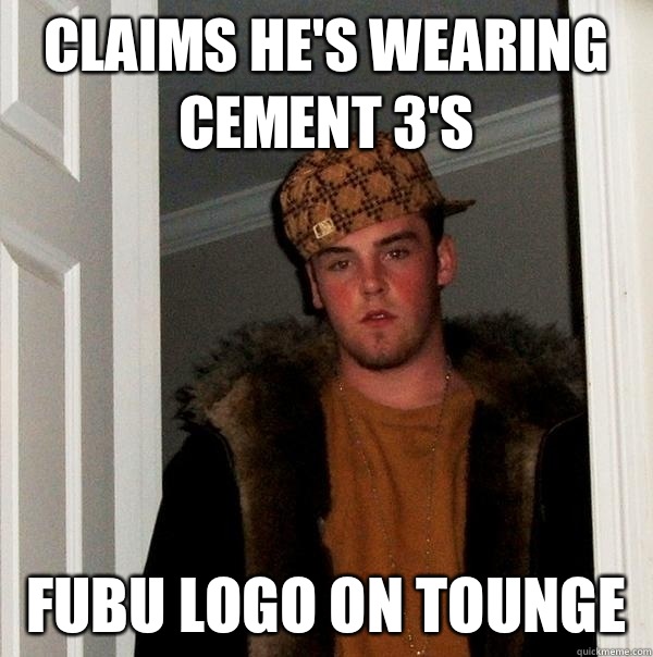 Claims He's wearing Cement 3's Fubu Logo on tounge  - Claims He's wearing Cement 3's Fubu Logo on tounge   Scumbag Steve