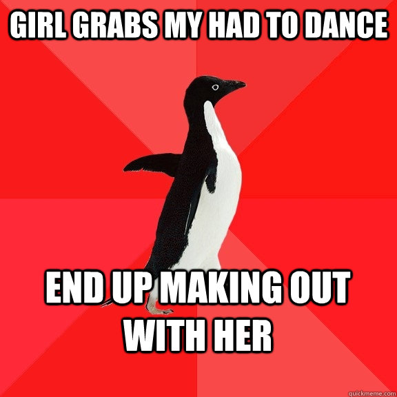 Girl Grabs my had to dance end up making out with her  Socially Awesome Penguin