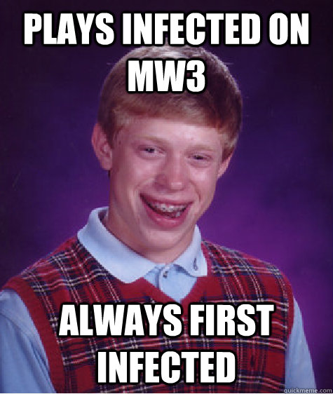 Plays infected on MW3 Always first infected  Bad Luck Brian