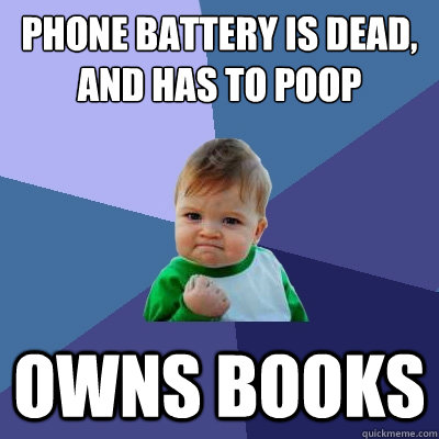 Phone battery is dead, and has to poop owns books - Phone battery is dead, and has to poop owns books  Success Kid