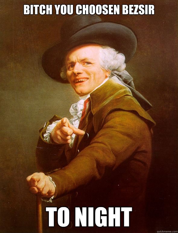 bitch you choosen bezsir to night  Caption 3 goes here  Joseph Ducreux