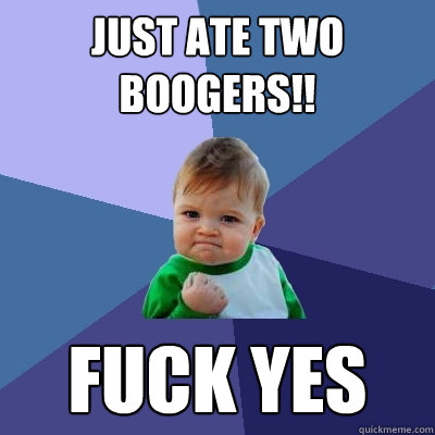 Just Ate Two Boogers!! Fuck Yes  Success Kid