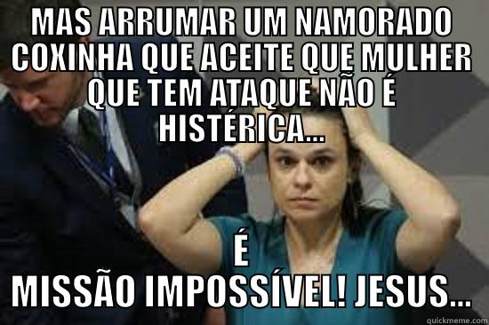 MAS ARRUMAR UM NAMORADO COXINHA QUE ACEITE QUE MULHER QUE TEM ATAQUE NÃO É HISTÉRICA... É MISSÃO IMPOSSÍVEL! JESUS... Misc