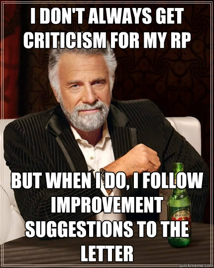 I don't always get criticism for my RP But when I do, I follow improvement suggestions to the letter - I don't always get criticism for my RP But when I do, I follow improvement suggestions to the letter  The Most Interesting Man In The World