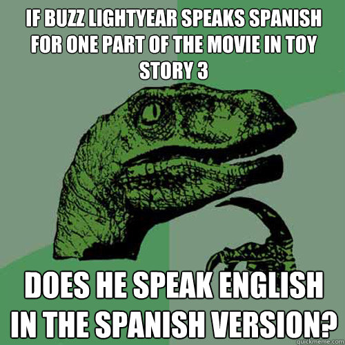 If Buzz Lightyear speaks Spanish for one part of the movie in Toy Story 3 does he speak English in the Spanish version? - If Buzz Lightyear speaks Spanish for one part of the movie in Toy Story 3 does he speak English in the Spanish version?  Philosoraptor