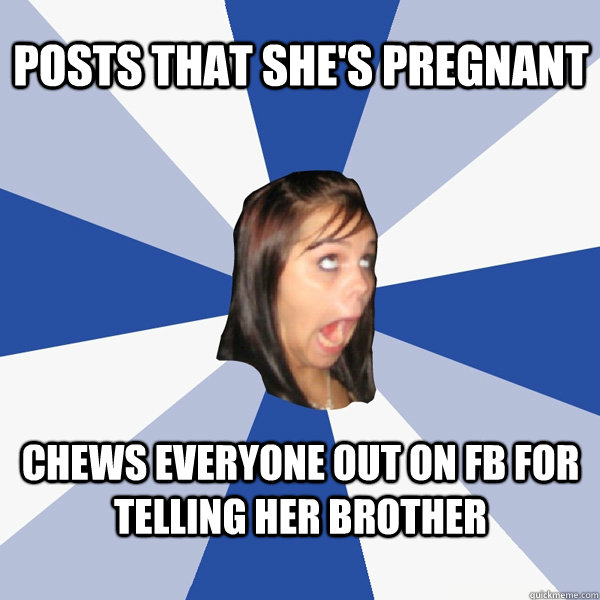 Posts that she's pregnant Chews everyone out on FB for telling her brother  Annoying Facebook Girl