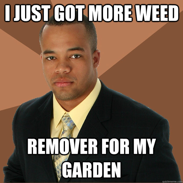 I just got more weed remover for my garden - I just got more weed remover for my garden  Successful Black Man