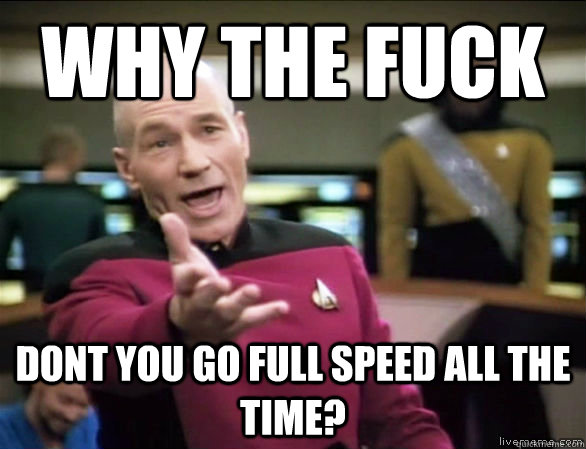 why the fuck dont you go full speed all the time?  Annoyed Picard HD