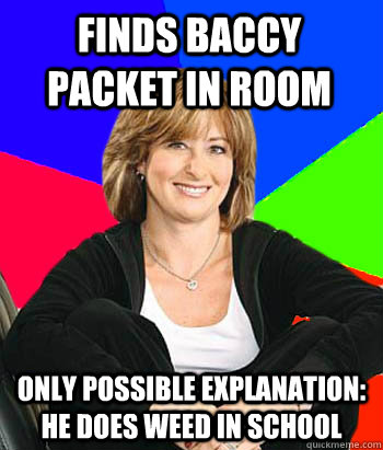 Finds baccy  packet in room Only possible explanation: He Does weed in school   Sheltering Suburban Mom