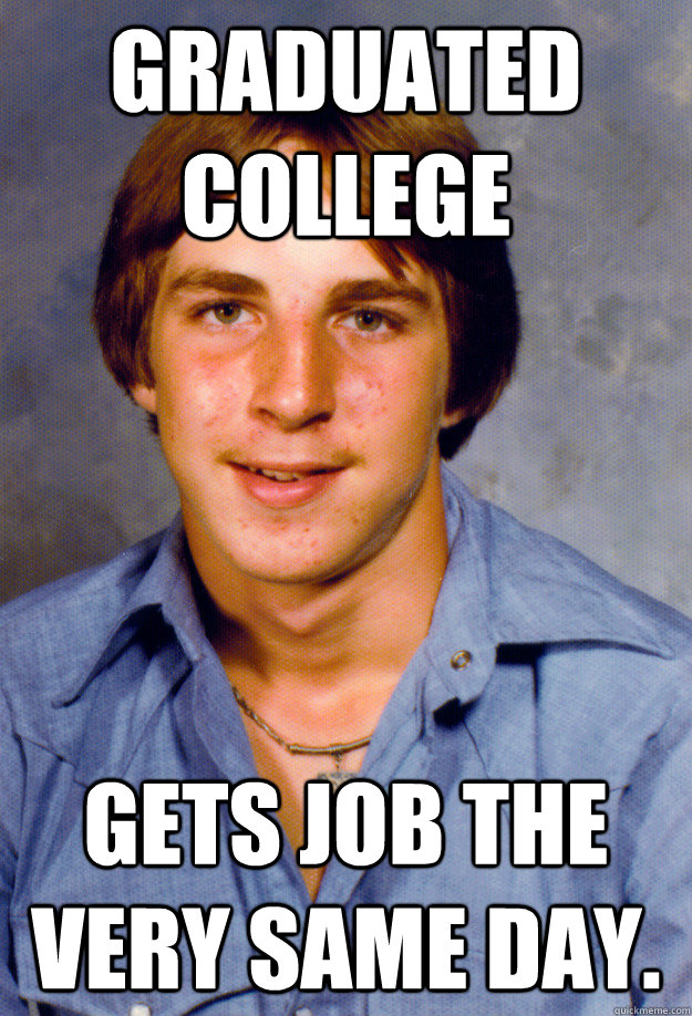 Graduated College Gets Job The Very Same Day.  Old Economy Steven