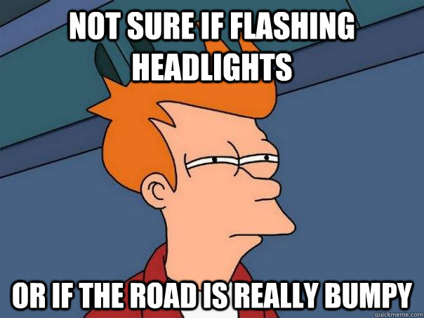 Not sure if flashing headlights or if the road is really bumpy  Futurama Fry