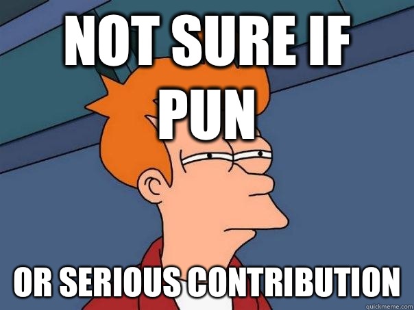 Not sure if pun Or serious contribution - Not sure if pun Or serious contribution  Futurama Fry