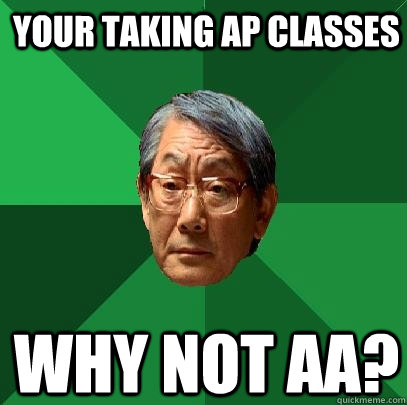 your taking ap classes why not aa?  High Expectations Asian Father