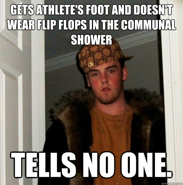 Gets athlete's foot and doesn't wear flip flops in the communal shower tells no one.  Scumbag Steve