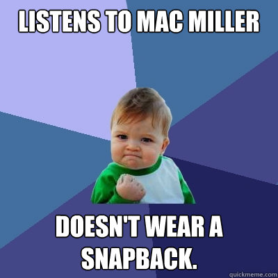 Listens to Mac Miller Doesn't wear a snapback. - Listens to Mac Miller Doesn't wear a snapback.  Success Kid