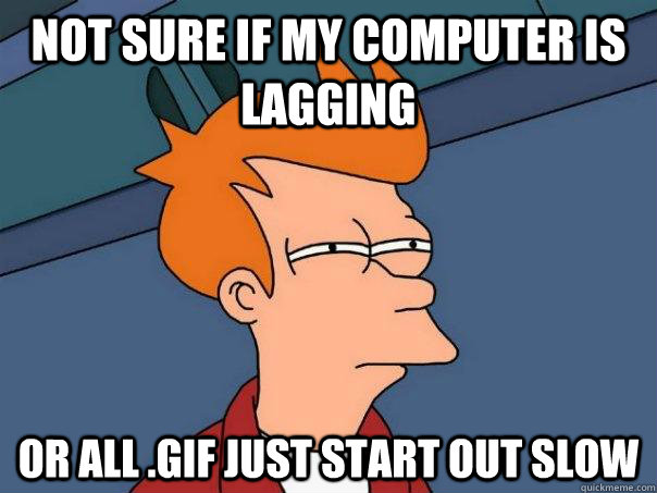 Not sure if my computer is lagging or all .gif just start out slow - Not sure if my computer is lagging or all .gif just start out slow  Futurama Fry