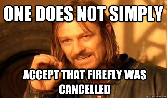 One does not simply Accept that Firefly was cancelled  - One does not simply Accept that Firefly was cancelled   Boromir