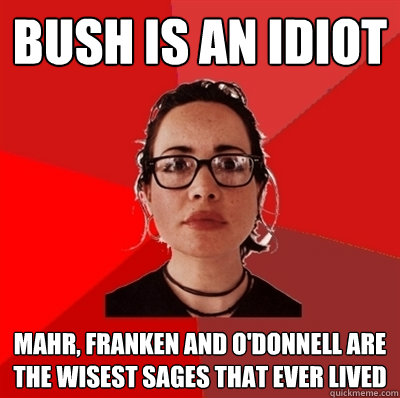 bush is an idiot mahr, franken and o'donnell are the wisest sages that ever lived - bush is an idiot mahr, franken and o'donnell are the wisest sages that ever lived  Liberal Douche Garofalo