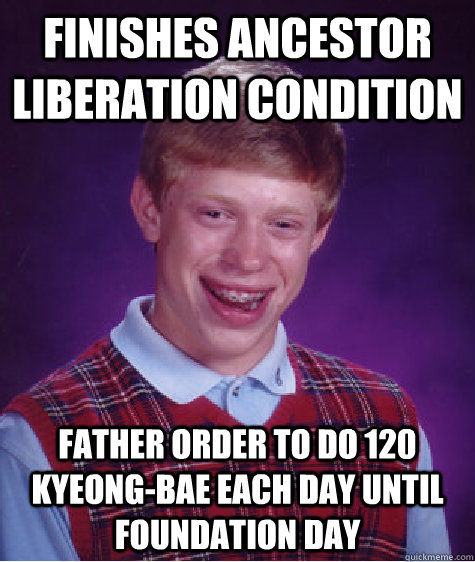 Finishes Ancestor Liberation Condition Father Order to do 120 Kyeong-Bae Each Day until Foundation Day  Bad Luck Brian