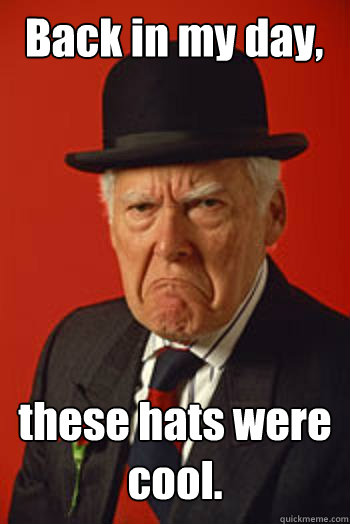 Back in my day, these hats were cool.   Pissed old guy